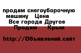 продам снегоуборочную машину › Цена ­ 55 000 - Все города Другое » Продам   . Крым